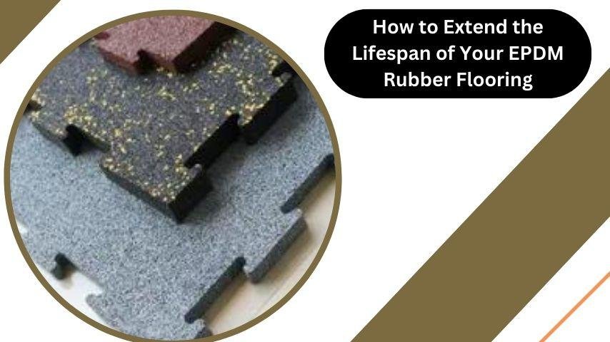 How to Extend the Lifespan of Your EPDM Rubber Flooring