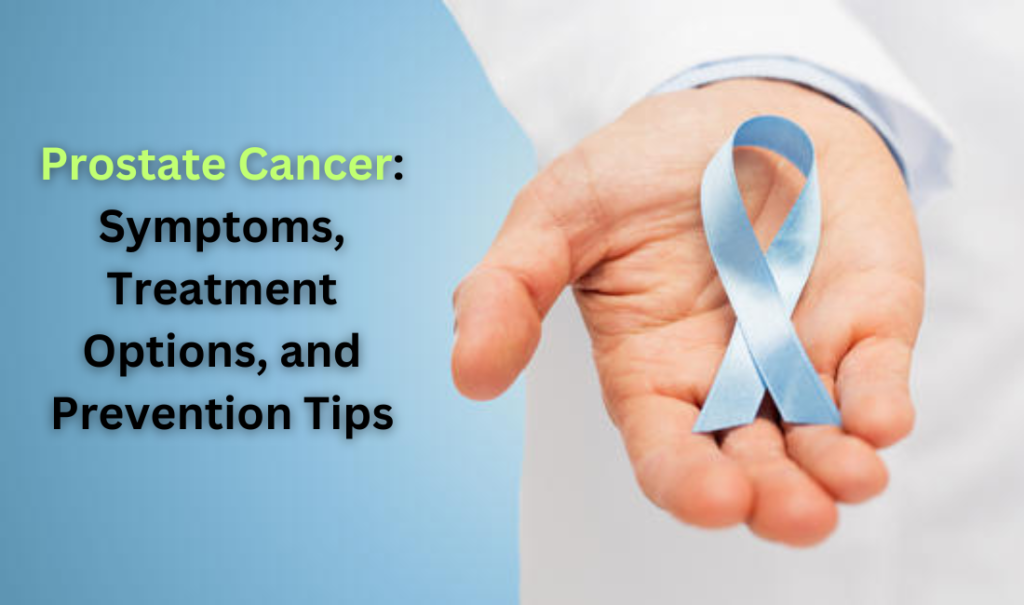 Prostate Cancer Symptoms, Treatment Options, and Prevention Tips