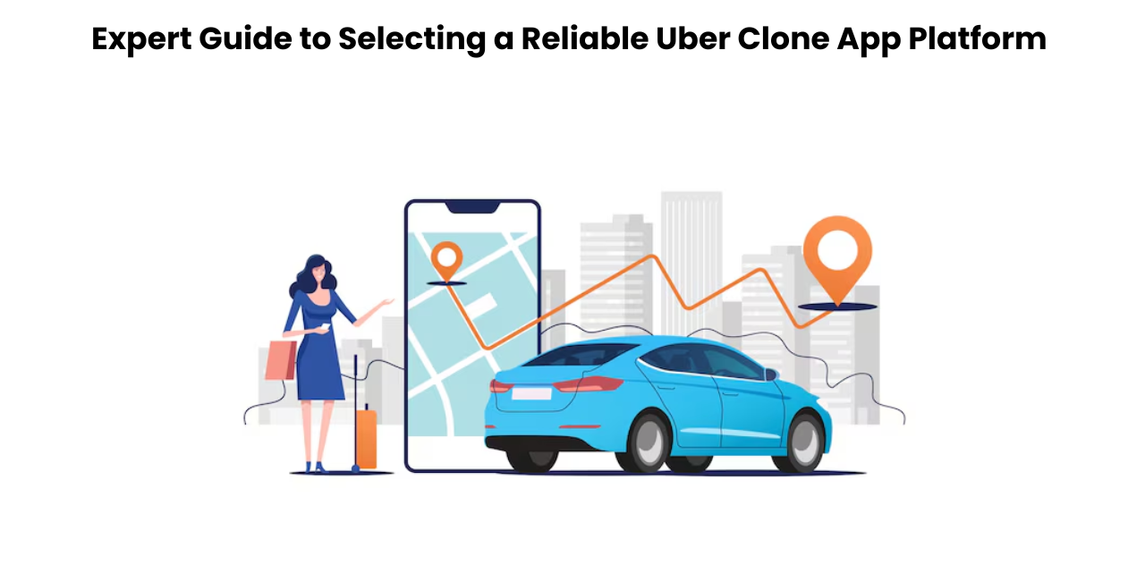 Expert Guide to Selecting a Reliable Uber Clone App Platform